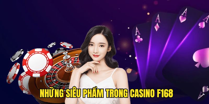 Tìm hiểu về những siêu phẩm có trong Casino F168