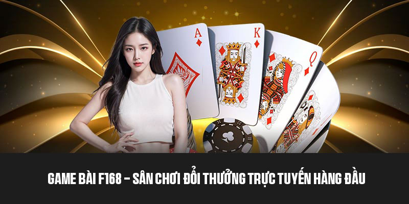 Game bài F168 - Sân chơi đổi thưởng trực tuyến hàng đầu 