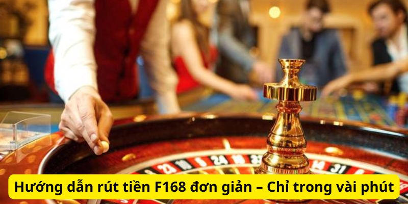 Hướng dẫn rút tiền F168 đơn giản – Chỉ trong vài phút