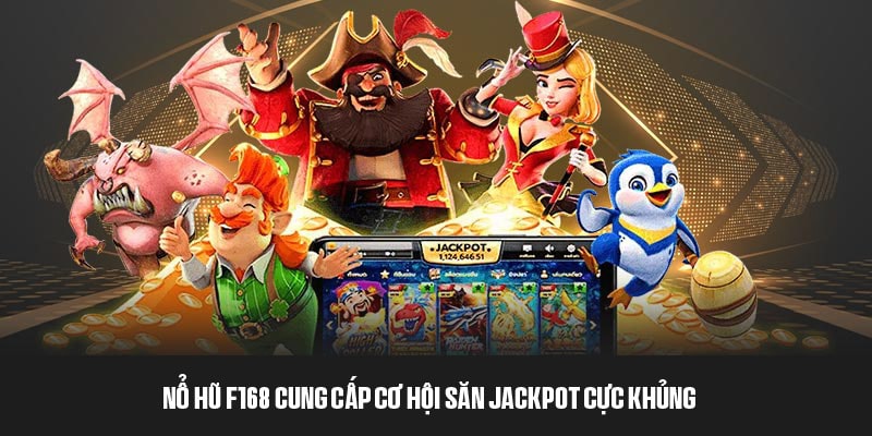 Nổ hũ F168 cung cấp cơ hội săn Jackpot cực khủng