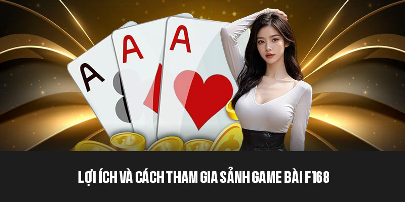 Lợi ích và thao tác cần thực hiện để chơi game bài tại F168